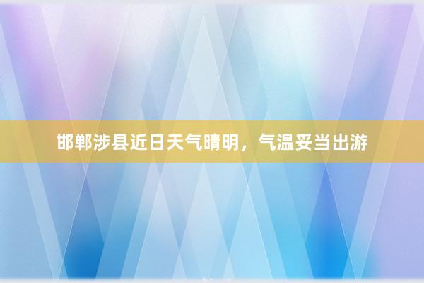 邯郸涉县近日天气晴明，气温妥当出游