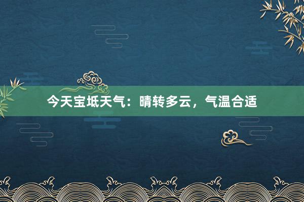 今天宝坻天气：晴转多云，气温合适